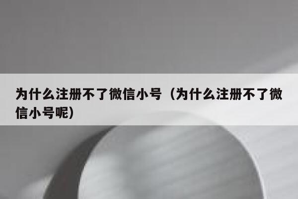 为什么注册不了微信小号（为什么注册不了微信小号呢） 第1张