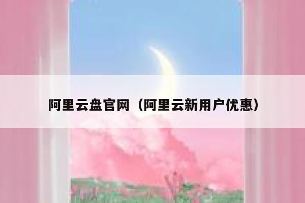 阿里云盘官网(阿里云新用户优惠) 第1张 阿里云盘官网(阿里云新用户优惠) 第1张