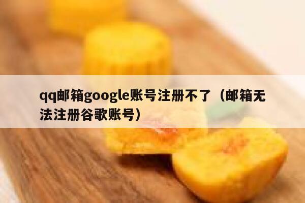 qq邮箱google账号注册不了（邮箱无法注册谷歌账号） 第1张