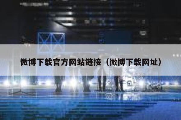微博下载官方网站链接(微博下载网址) 第1张 微博下载官方网站链接(微博下载网址) 第1张