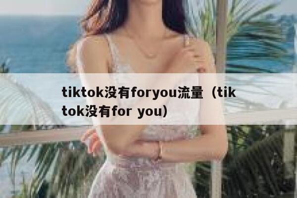 tiktok没有foryou流量（tiktok没有for you） 第1张