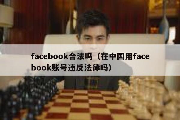 facebook合法吗(在中国用facebook账号违反法律吗) 第1张 facebook合法吗(在中国用facebook账号违反法律吗) 第1张