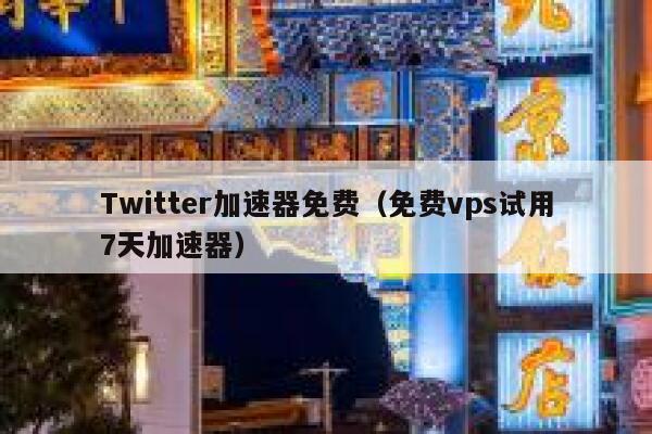 Twitter加速器免费（免费vps试用7天加速器） 第1张