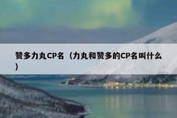 赞多力丸CP名（力丸和赞多的CP名叫什么） 第1张