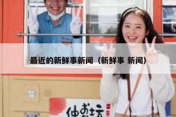 最近的新鲜事新闻（新鲜事 新闻） 第1张
