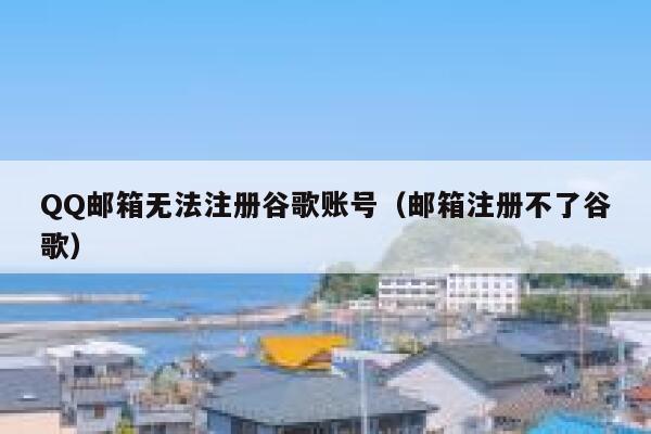 QQ邮箱无法注册谷歌账号（邮箱注册不了谷歌） 第1张