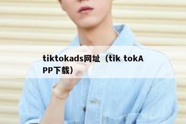 tiktokads网址（tik tokAPP下载） 第1张