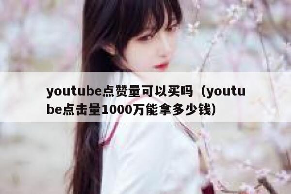 youtube点赞量可以买吗（youtube点击量1000万能拿多少钱） 第1张