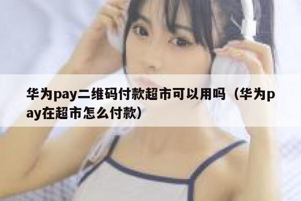 华为pay二维码付款超市可以用吗（华为pay在超市怎么付款） 第1张