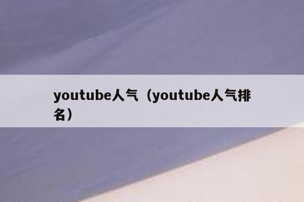 youtube人气(youtube人气排名) 第1张 youtube人气(youtube人气排名) 第1张