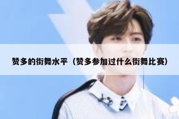 赞多的街舞水平(赞多参加过什么街舞比赛) 第1张 赞多的街舞水平(赞多参加过什么街舞比赛) 第1张
