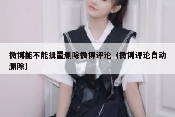 微博能不能批量删除微博评论(微博评论自动删除) 第1张 微博能不能批量删除微博评论(微博评论自动删除) 第1张