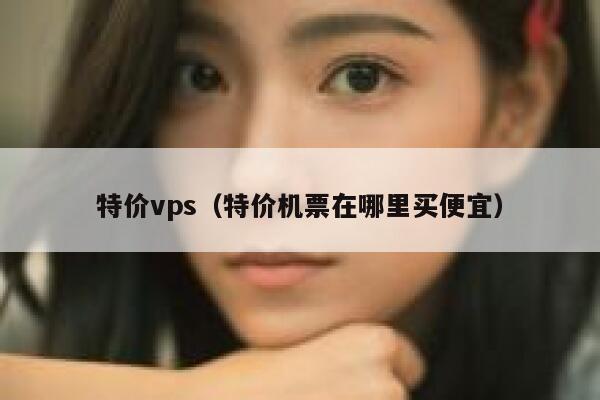 特价vps（特价机票在哪里买便宜） 第1张