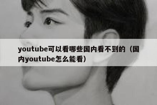 youtube可以看哪些国内看不到的（国内youtube怎么能看） 第1张