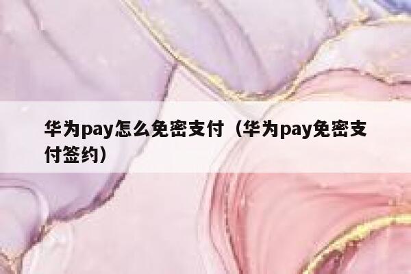 华为pay怎么免密支付（华为pay免密支付签约） 第1张