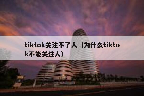 tiktok关注不了人（为什么tiktok不能关注人） 第1张