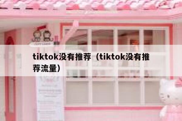 tiktok没有推荐（tiktok没有推荐流量） 第1张