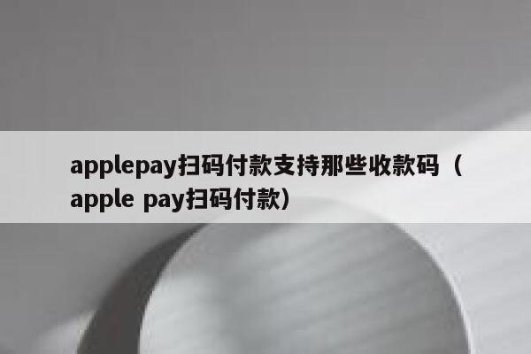 applepay扫码付款支持那些收款码（apple pay扫码付款） 第1张