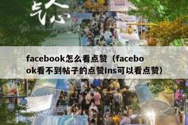 facebook怎么看点赞(facebook看不到帖子的点赞Ins可以看点赞) 第1张 facebook怎么看点赞(facebook看不到帖子的点赞Ins可以看点赞) 第1张