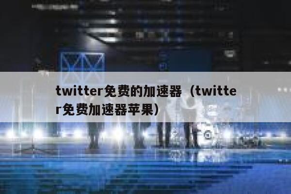 twitter免费的加速器(twitter免费加速器苹果) 第1张 twitter免费的加速器(twitter免费加速器苹果) 第1张