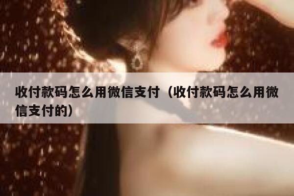 收付款码怎么用微信支付(收付款码怎么用微信支付的) 第1张 收付款码怎么用微信支付(收付款码怎么用微信支付的) 第1张