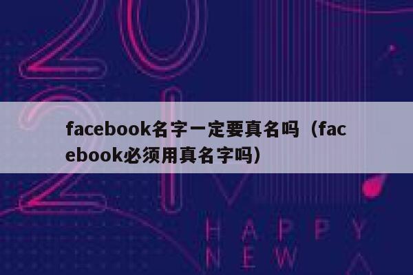 facebook名字一定要真名吗（facebook必须用真名字吗） 第1张