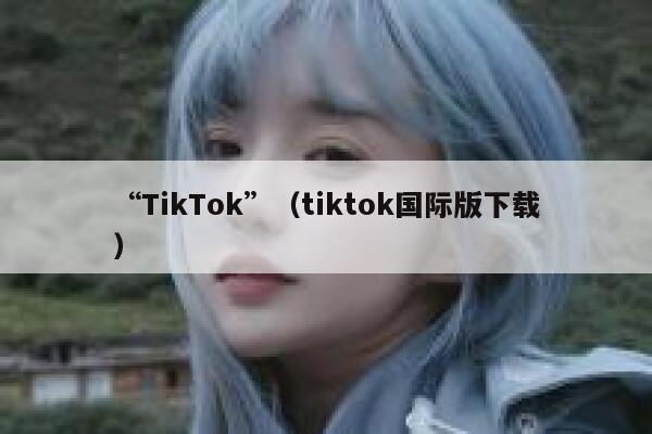 “TikTok”（tiktok国际版下载） 第1张