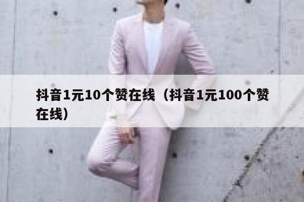 抖音1元10个赞在线(抖音1元100个赞在线) 第1张 抖音1元10个赞在线(抖音1元100个赞在线) 第1张