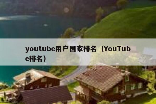 youtube用户国家排名（YouTube排名） 第1张