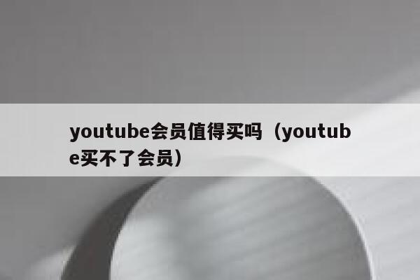 youtube会员值得买吗(youtube买不了会员) 第1张 youtube会员值得买吗(youtube买不了会员) 第1张
