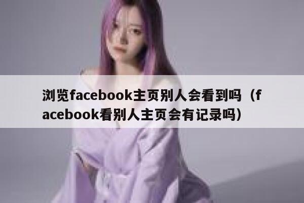 浏览facebook主页别人会看到吗（facebook看别人主页会有记录吗） 第1张