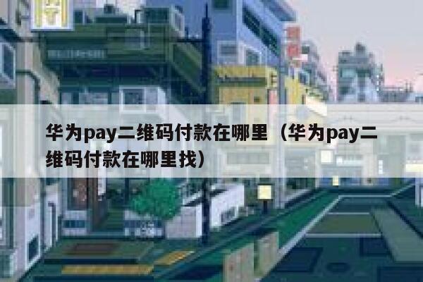 华为pay二维码付款在哪里（华为pay二维码付款在哪里找） 第1张