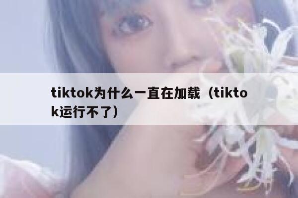 tiktok为什么一直在加载（tiktok运行不了） 第1张