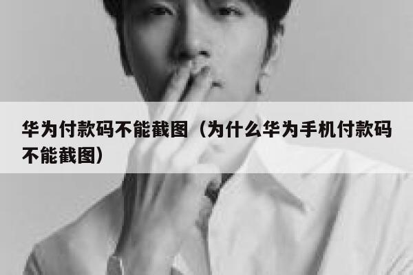 华为付款码不能截图（为什么华为手机付款码不能截图） 第1张