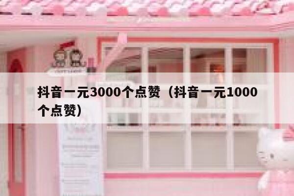 抖音一元3000个点赞（抖音一元1000个点赞） 第1张