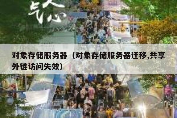对象存储服务器(对象存储服务器迁移,共享外链访问失效) 第1张 对象存储服务器(对象存储服务器迁移,共享外链访问失效) 第1张