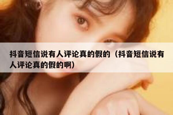 抖音短信说有人评论真的假的（抖音短信说有人评论真的假的啊） 第1张