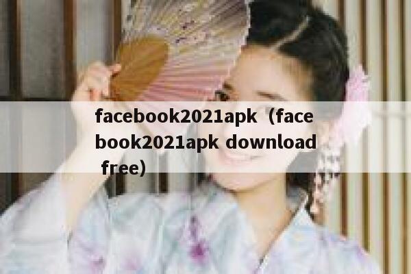 facebook2021apk（facebook2021apk download free） 第1张