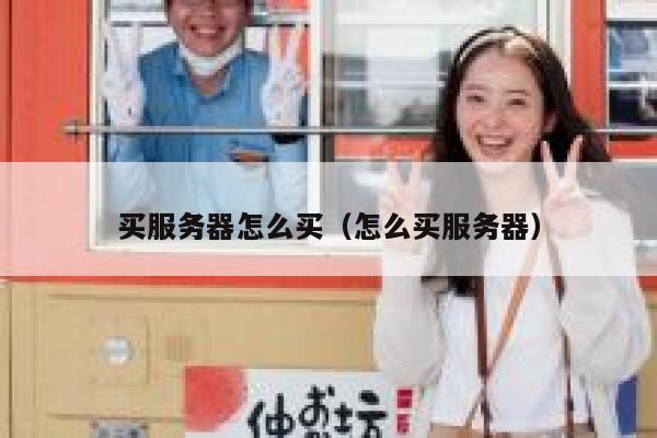 买服务器怎么买(怎么买服务器) 第1张 买服务器怎么买(怎么买服务器) 第1张