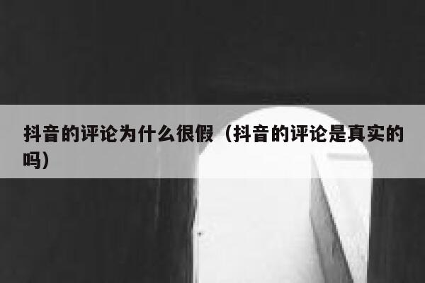 抖音的评论为什么很假（抖音的评论是真实的吗） 第1张