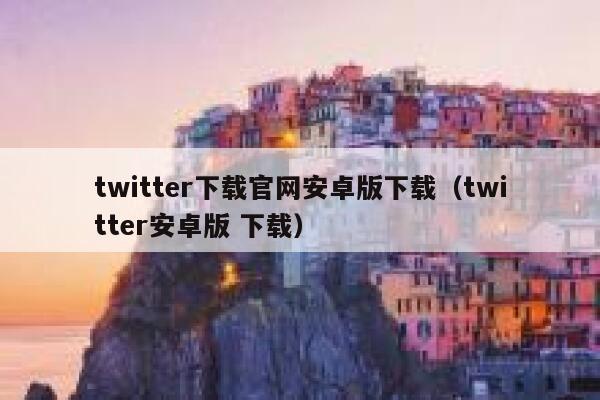 twitter下载官网安卓版下载（twitter安卓版 下载） 第1张