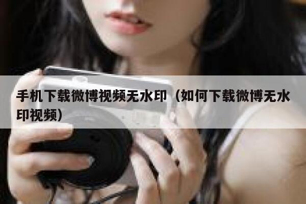 手机下载微博视频无水印（如何下载微博无水印视频） 第1张