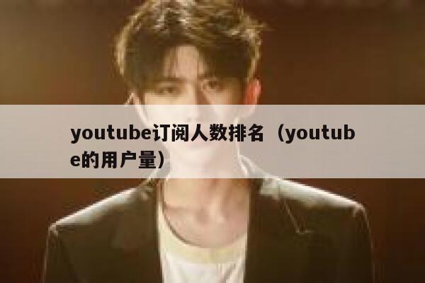 youtube订阅人数排名（youtube的用户量） 第1张