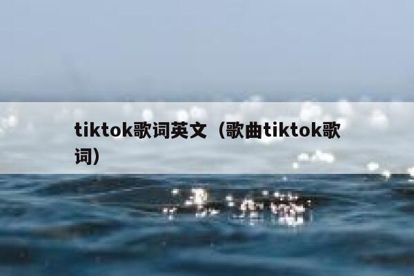 tiktok歌词英文（歌曲tiktok歌词） 第1张