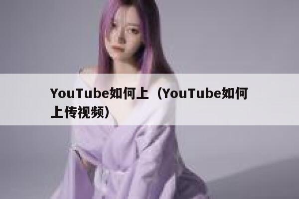 YouTube如何上（YouTube如何上传视频） 第1张
