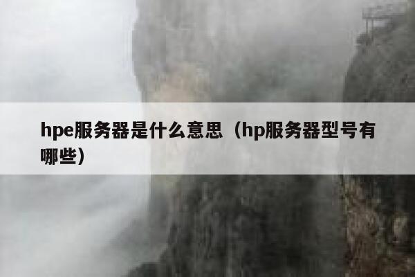 hpe服务器是什么意思（hp服务器型号有哪些） 第1张