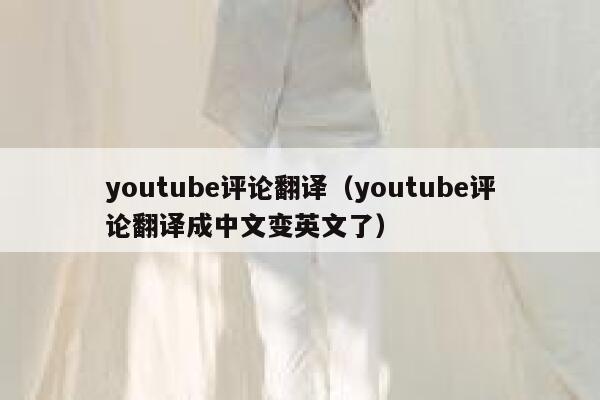 youtube评论翻译（youtube评论翻译成中文变英文了） 第1张