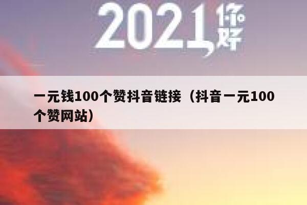 一元钱100个赞抖音链接（抖音一元100个赞网站） 第1张