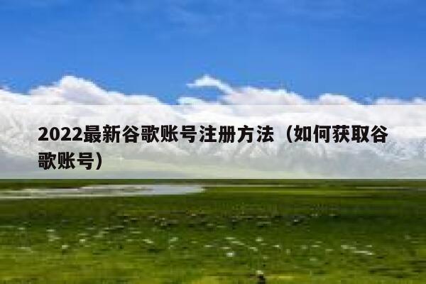 2022最新谷歌账号注册方法（如何获取谷歌账号） 第1张