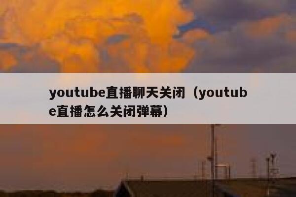 youtube直播聊天关闭（youtube直播怎么关闭弹幕） 第1张
